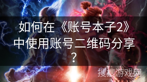 如何在《账号本子2》中使用账号二维码分享? 如何在《账号本子2》中使用账号二维码分享?