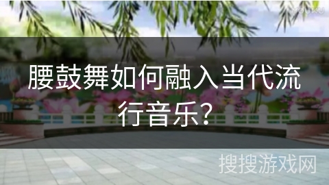 腰鼓舞如何融入当代流行音乐？