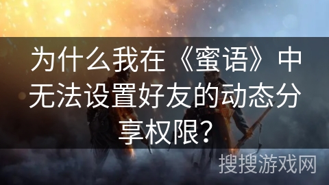 为什么我在《蜜语》中无法设置好友的动态分享权限？