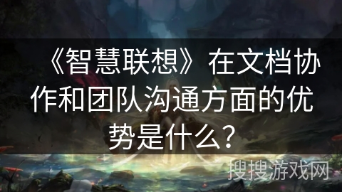 《智慧联想》在文档协作和团队沟通方面的优势是什么？