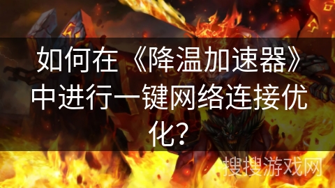 如何在《降温加速器》中进行一键网络连接优化? 如何在《降温加速器》中进行一键网络连接优化?
