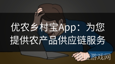 优农乡村宝App:为您提供农产品供应链服务 优农乡村宝App:为您提供农产品供应链服务