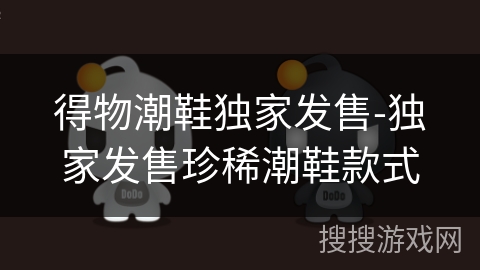 得物潮鞋独家发售-独家发售珍稀潮鞋款式
