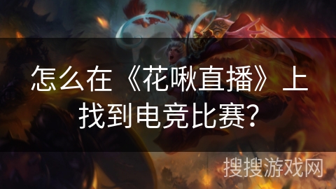 怎么在《花啾直播》上找到电竞比赛？
