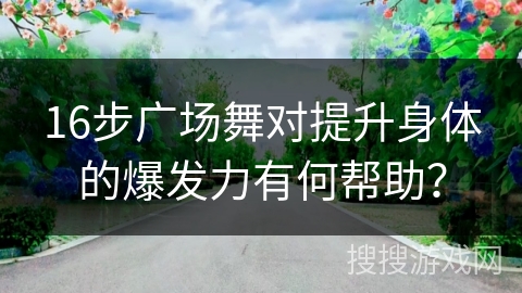 16步广场舞对提升身体的爆发力有何帮助？