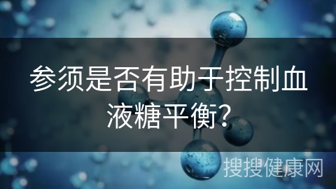 参须是否有助于控制血液糖平衡？