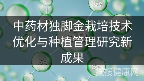 中药材独脚金栽培技术优化与种植管理研究新成果