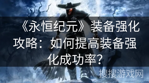 《永恒纪元》装备强化攻略：如何提高装备强化成功率？