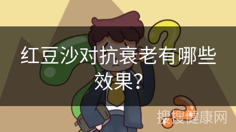 红豆沙对抗衰老有哪些效果？