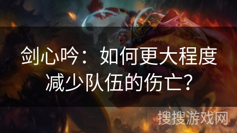 剑心吟：如何更大程度减少队伍的伤亡？