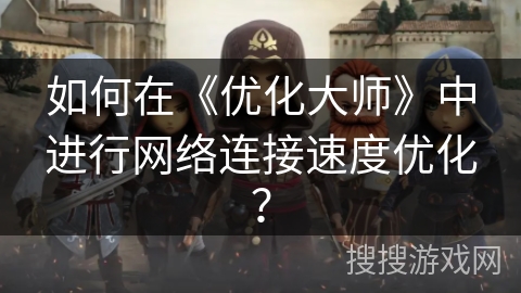 如何在《优化大师》中进行网络连接速度优化? 如何在《优化大师》中进行网络连接速度优化?