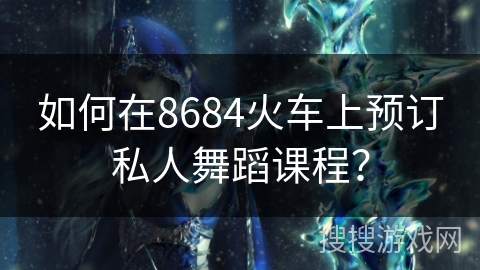 如何在8684火车上预订私人舞蹈课程？