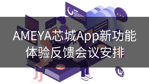 AMEYA芯城App新功能体验反馈会议安排