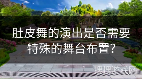肚皮舞的演出是否需要特殊的舞台布置? 肚皮舞的演出是否需要特殊的舞台布置?