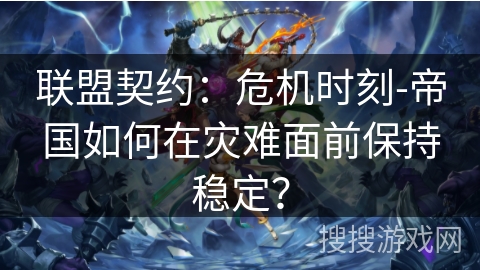 联盟契约:危机时刻-帝国如何在灾难面前保持稳定? 联盟契约:危机时刻-帝国如何在灾难面前保持稳定?