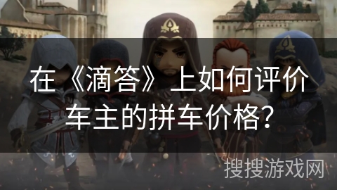 在《滴答》上如何评价车主的拼车价格？