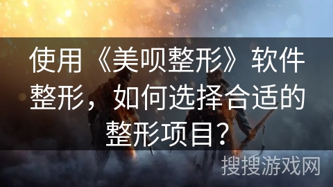 使用《美呗整形》软件整形，如何选择合适的整形项目？