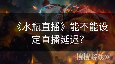 《水瓶直播》能不能设定直播延迟? 《水瓶直播》能不能设定直播延迟?