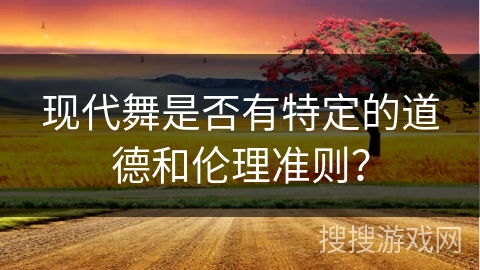 现代舞是否有特定的道德和伦理准则？