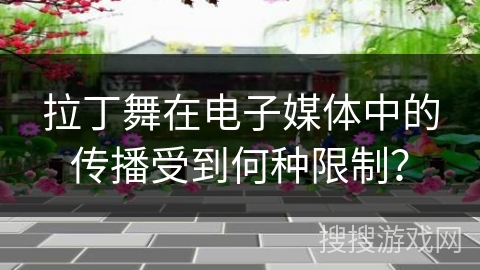 拉丁舞在电子媒体中的传播受到何种限制？