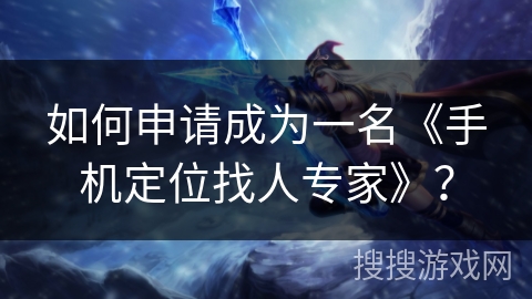 如何申请成为一名《手机定位找人专家》？