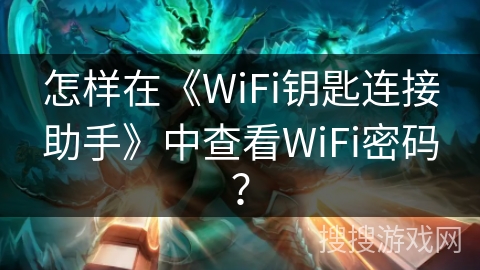 怎样在《WiFi钥匙连接助手》中查看WiFi密码? 怎样在《WiFi钥匙连接助手》中查看WiFi密码?