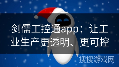 剑儒工控通app：让工业生产更透明、更可控
