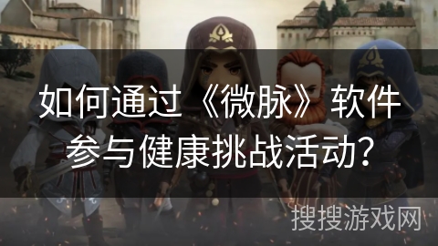 如何通过《微脉》软件参与健康挑战活动？