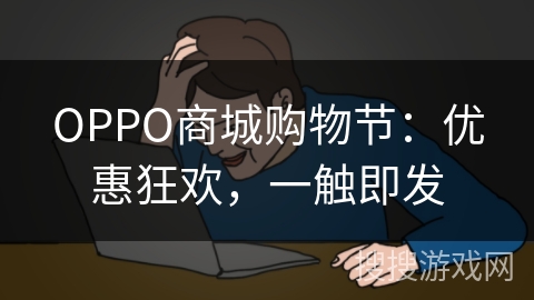 OPPO商城购物节：优惠狂欢，一触即发
