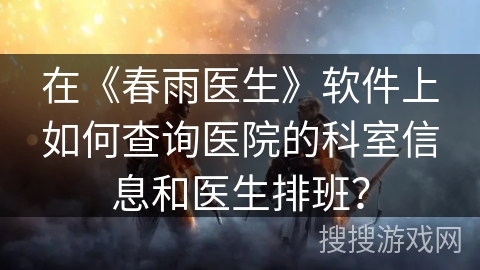 在《春雨医生》软件上如何查询医院的科室信息和医生排班？