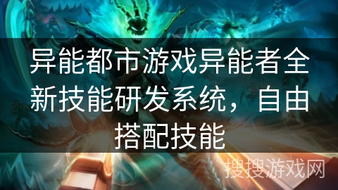 异能都市游戏异能者全新技能研发系统，自由搭配技能