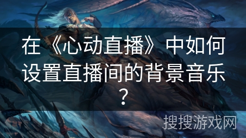 在《心动直播》中如何设置直播间的背景音乐？