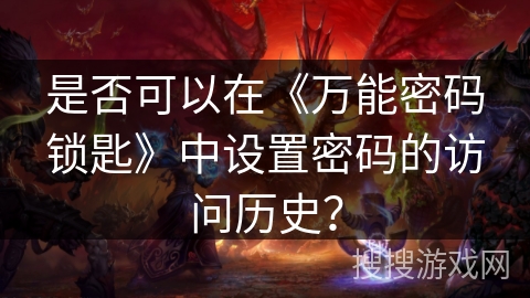 是否可以在《万能密码锁匙》中设置密码的访问历史？