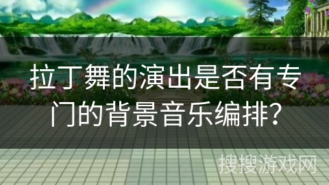 拉丁舞的演出是否有专门的背景音乐编排？