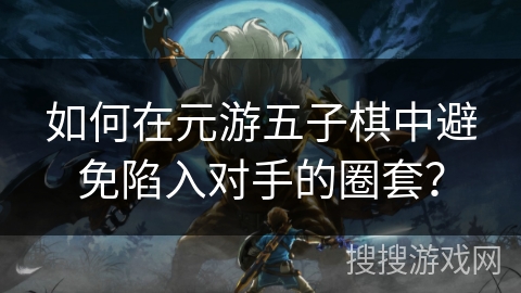 如何在元游五子棋中避免陷入对手的圈套？