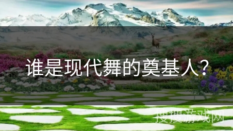 谁是现代舞的奠基人？