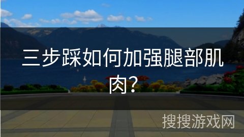 三步踩如何加强腿部肌肉？