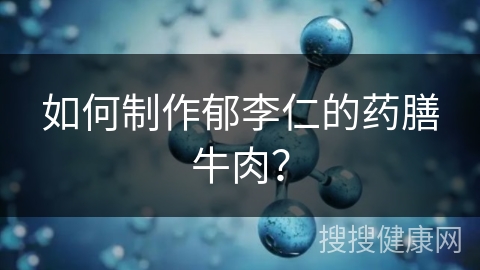 如何制作郁李仁的药膳牛肉？