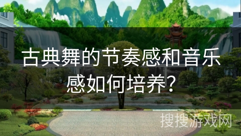 古典舞的节奏感和音乐感如何培养？