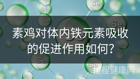 素鸡对体内铁元素吸收的促进作用如何？