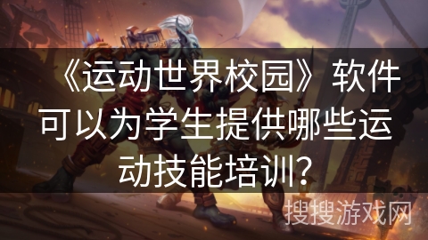《运动世界校园》软件可以为学生提供哪些运动技能培训? 《运动世界校园》软件可以为学生提供哪些运动技能培训?
