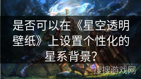 是否可以在《星空透明壁纸》上设置个性化的星系背景？