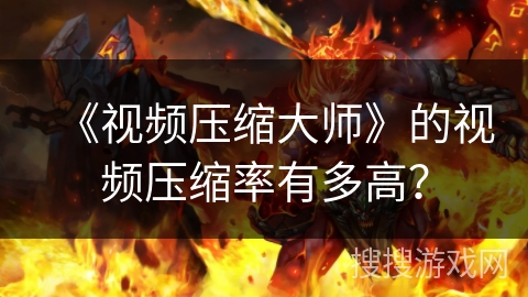 《视频压缩大师》的视频压缩率有多高？