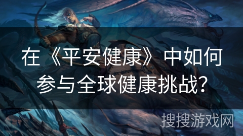 在《平安健康》中如何参与全球健康挑战？
