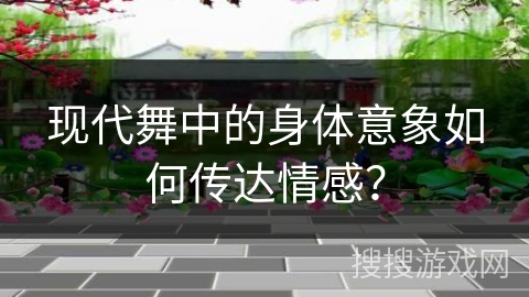 现代舞中的身体意象如何传达情感？