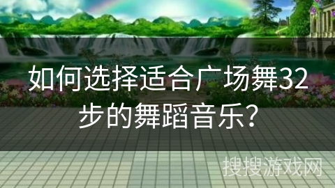 如何选择适合广场舞32步的舞蹈音乐？