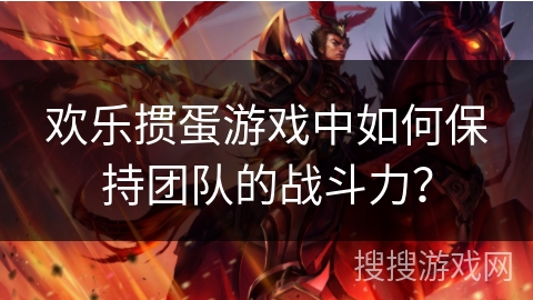 欢乐掼蛋游戏中如何保持团队的战斗力? 欢乐掼蛋游戏中如何保持团队的战斗力?