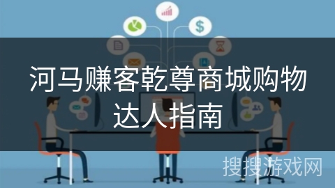 河马赚客乾尊商城购物达人指南