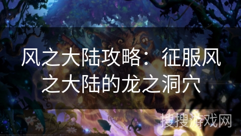 风之大陆攻略:征服风之大陆的龙之洞穴 风之大陆攻略:征服风之大陆的龙之洞穴