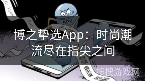 博之挚选App：时尚潮流尽在指尖之间